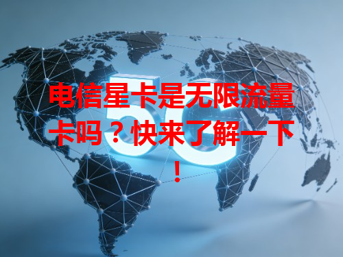 电信星卡是无限流量卡吗？快来了解一下！