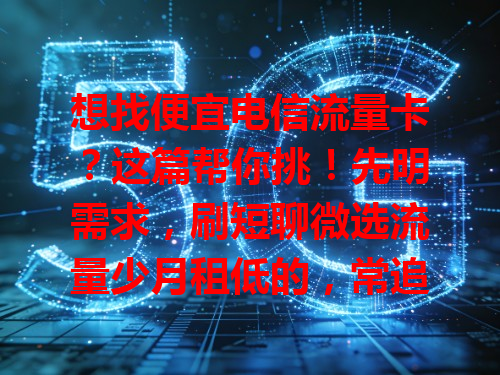 想找便宜电信流量卡？这篇帮你挑！先明需求，刷短聊微选流量少月租低的，常追剧玩游戏选流量多的。日租卡按天计费，长期套餐初期贵但月均可能划算，多对比，做好功课就能挑到好用的卡！