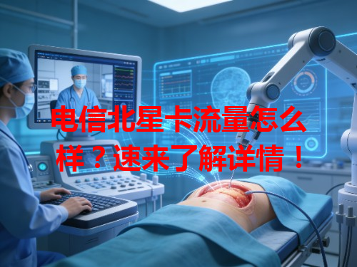 电信北星卡流量怎么样？速来了解详情！