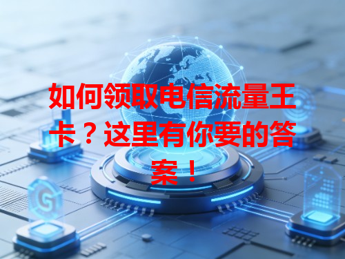 如何领取电信流量王卡？这里有你要的答案！