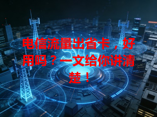 电信流量出省卡，好用吗？一文给你讲清楚！
