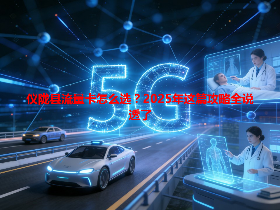 仪陇县流量卡怎么选？2025年这篇攻略全说透了