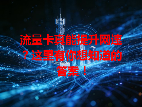 流量卡真能提升网速？这里有你想知道的答案！