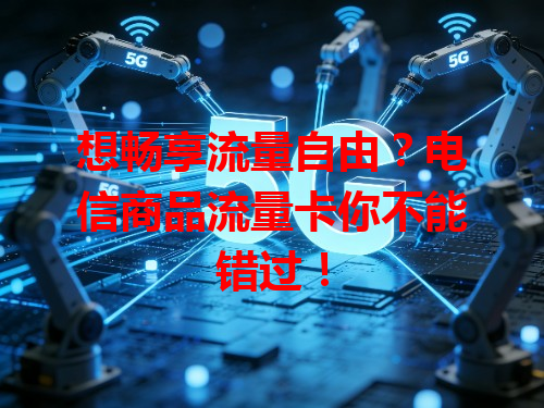 想畅享流量自由？电信商品流量卡你不能错过！