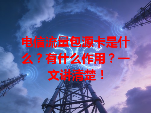 电信流量包源卡是什么？有什么作用？一文讲清楚！