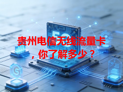 贵州电信无线流量卡，你了解多少？