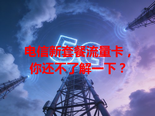电信新套餐流量卡，你还不了解一下？