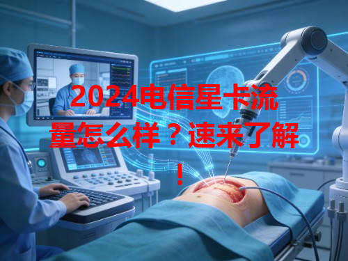 2024电信星卡流量怎么样？速来了解！