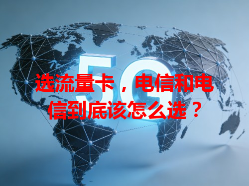 选流量卡，电信和电信到底该怎么选？
