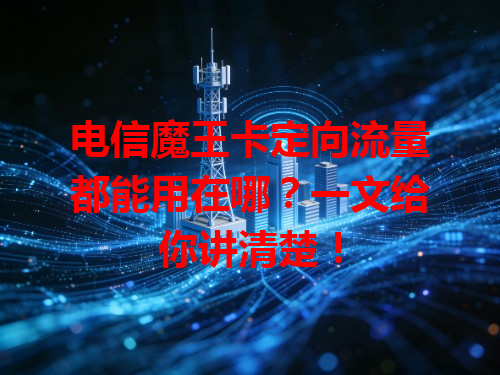 电信魔王卡定向流量都能用在哪？一文给你讲清楚！