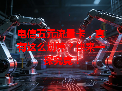 电信五元流量卡，真有这么划算？快来一探究竟！
