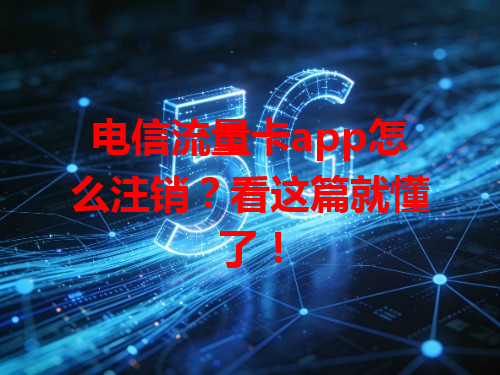 电信流量卡app怎么注销？看这篇就懂了！