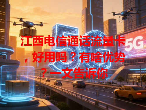 江西电信通话流量卡，好用吗？有啥优势？一文告诉你