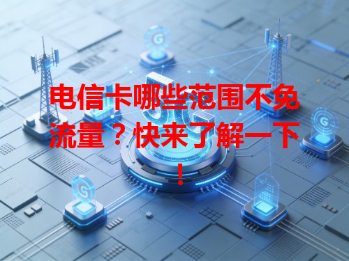 电信卡哪些范围不免流量？快来了解一下！