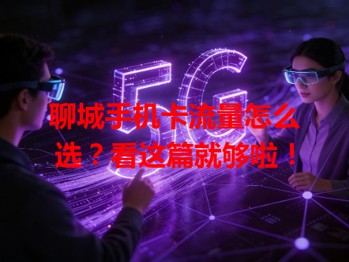 聊城手机卡流量怎么选？看这篇就够啦！