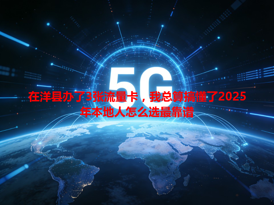 在洋县办了3张流量卡，我总算搞懂了2025年本地人怎么选最靠谱