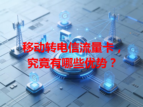 移动转电信流量卡，究竟有哪些优势？
