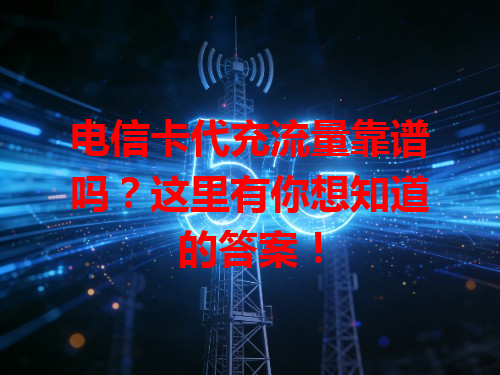 电信卡代充流量靠谱吗？这里有你想知道的答案！