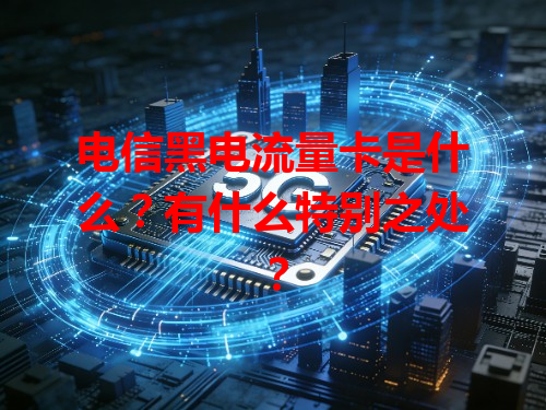 电信黑电流量卡是什么？有什么特别之处？