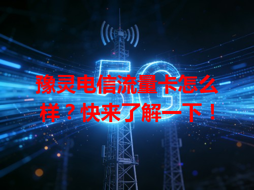 豫灵电信流量卡怎么样？快来了解一下！