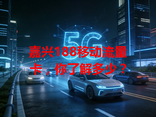 嘉兴188移动流量卡，你了解多少？