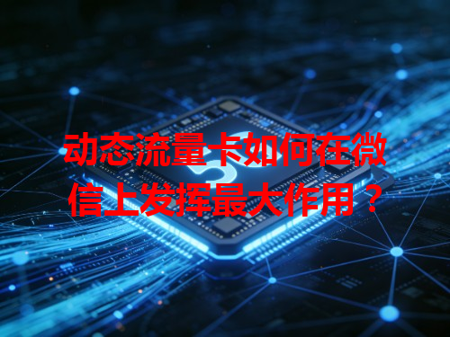动态流量卡如何在微信上发挥最大作用?