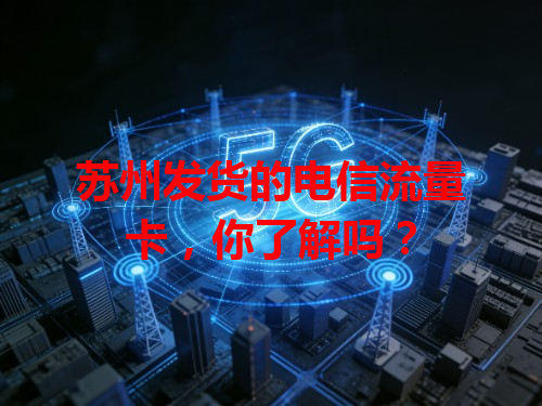 苏州发货的电信流量卡，你了解吗？