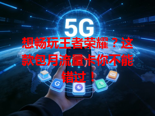 想畅玩王者荣耀？这款包月流量卡你不能错过！