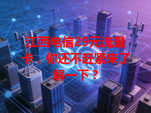 江西电信29元流量卡，你还不赶紧来了解一下？
