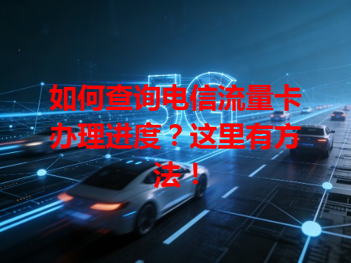如何查询电信流量卡办理进度？这里有方法！