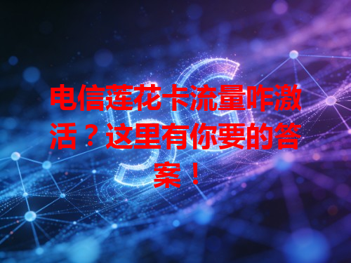 电信莲花卡流量咋激活？这里有你要的答案！