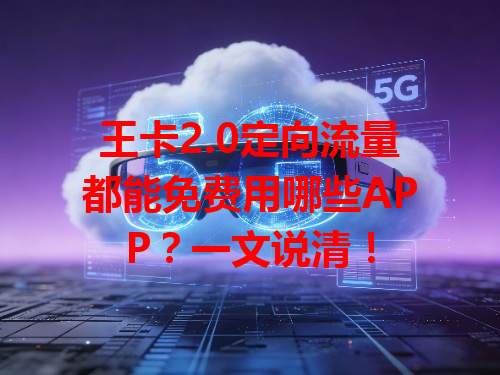 王卡2.0定向流量都能免费用哪些APP？一文说清！