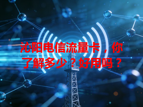 沁阳电信流量卡，你了解多少？好用吗？