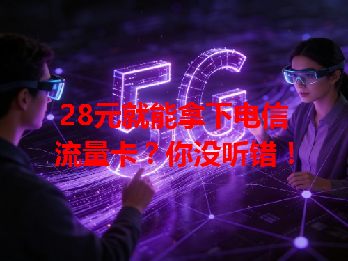 28元就能拿下电信流量卡？你没听错！