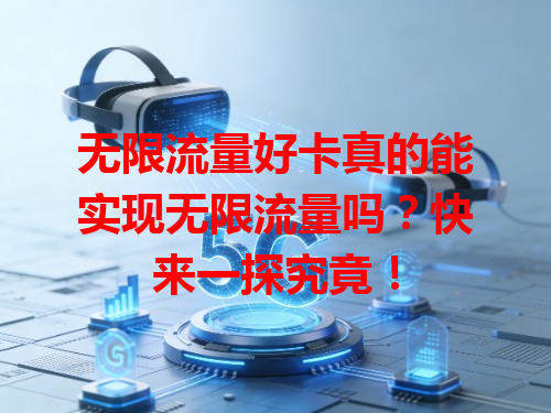 无限流量好卡真的能实现无限流量吗？快来一探究竟！