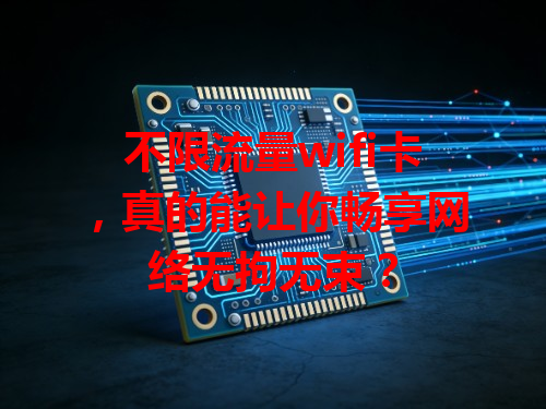不限流量wifi卡，真的能让你畅享网络无拘无束？