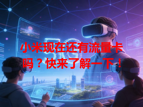 小米现在还有流量卡吗？快来了解一下！