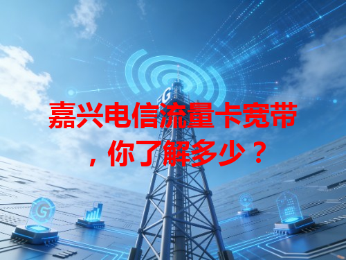 嘉兴电信流量卡宽带，你了解多少？
