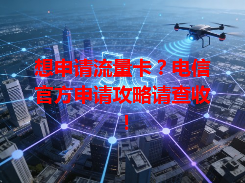 想申请流量卡？电信官方申请攻略请查收！