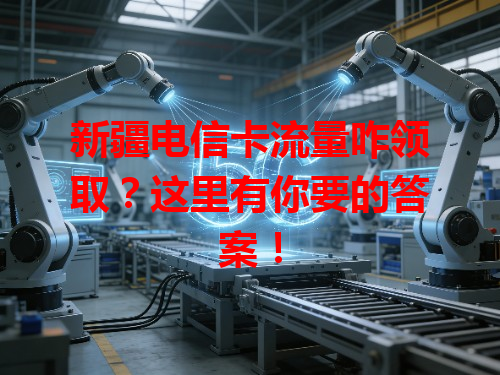新疆电信卡流量咋领取？这里有你要的答案！