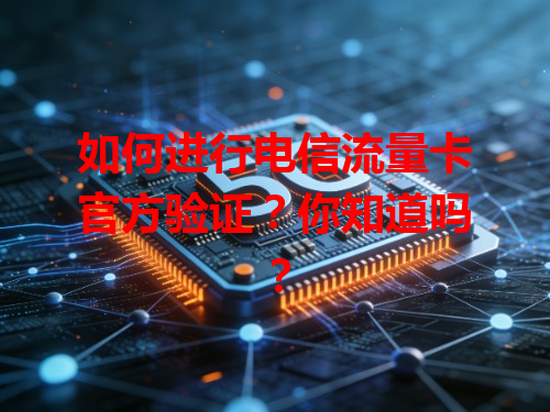 如何进行电信流量卡官方验证？你知道吗？