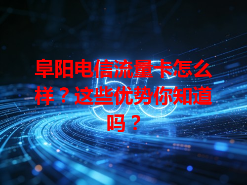 阜阳电信流量卡怎么样？这些优势你知道吗？
