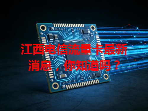 江西电信流量卡最新消息，你知道吗？