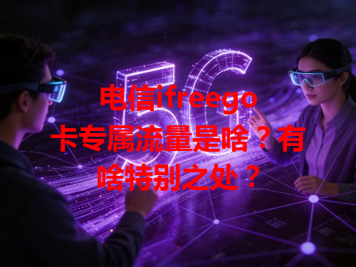 电信ifreego卡专属流量是啥？有啥特别之处？