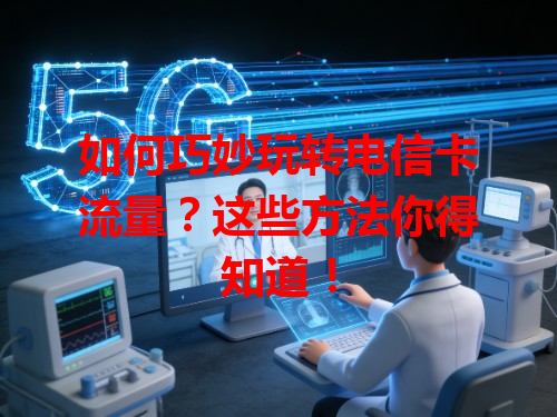 如何巧妙玩转电信卡流量？这些方法你得知道！