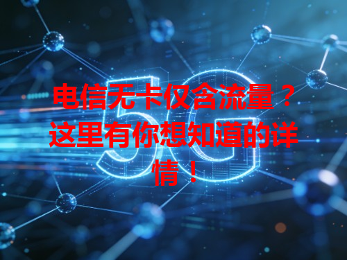 电信无卡仅含流量？这里有你想知道的详情！
