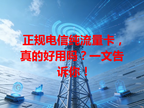 正规电信纯流量卡，真的好用吗？一文告诉你！