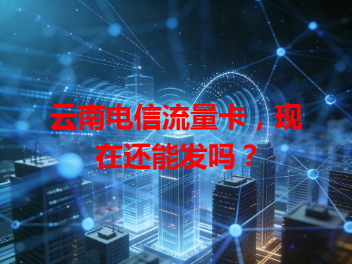 云南电信流量卡，现在还能发吗？