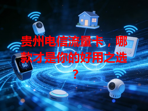 贵州电信流量卡，哪款才是你的好用之选？