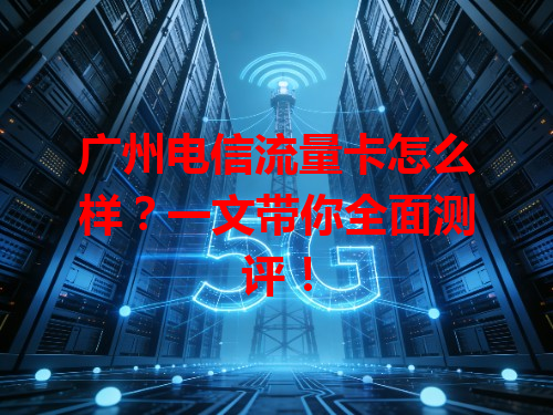 广州电信流量卡怎么样？一文带你全面测评！